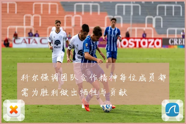 科尔强调团队合作精神每位成员都需为胜利做出牺牲与贡献
