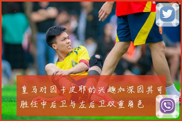 皇马对因卡皮耶的兴趣加深因其可胜任中后卫与左后卫双重角色