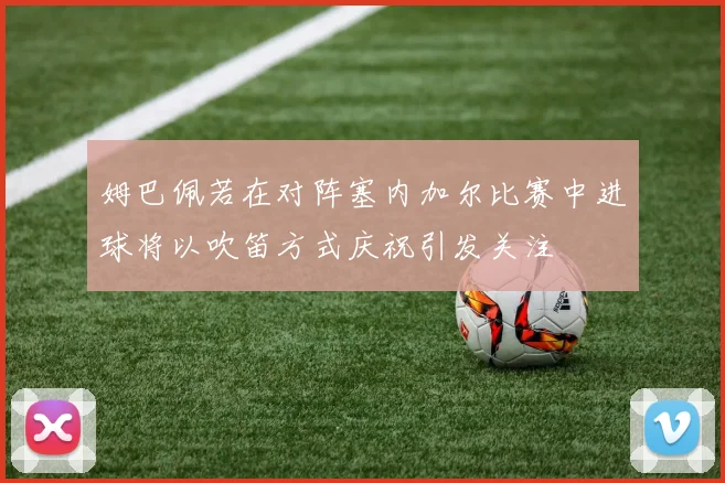姆巴佩若在对阵塞内加尔比赛中进球将以吹笛方式庆祝引发关注