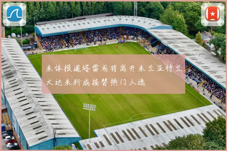 米体报道塔雷或将离开米兰亚特兰大达米科成接替热门人选