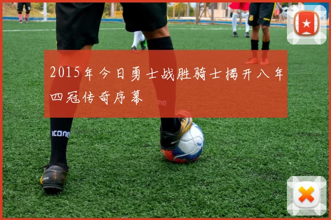 2015年今日勇士战胜骑士揭开八年四冠传奇序幕
