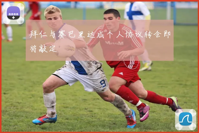拜仁与赛巴里达成个人协议转会即将敲定