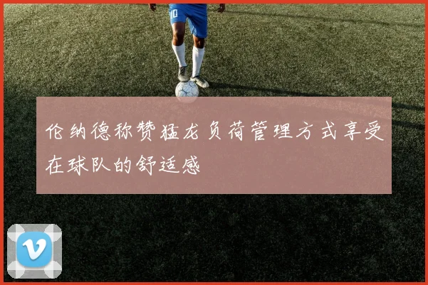 伦纳德称赞猛龙负荷管理方式享受在球队的舒适感